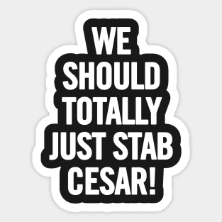 We Should Totally Just Stab Cesar! Sticker